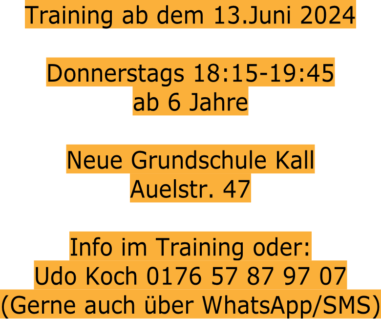 Training ab dem 13.Juni 2024  Donnerstags 18:15-19:45 ab 6 Jahre  Neue Grundschule Kall Auelstr. 47  Info im Training oder:  Udo Koch 0176 57 87 97 07 (Gerne auch über WhatsApp/SMS)